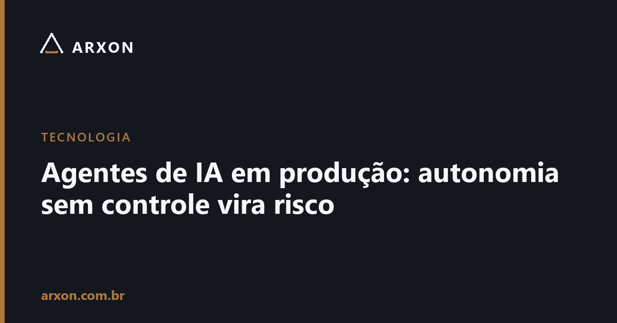 Capa do artigo: Agentes de IA em produção: autonomia sem controle vira risco